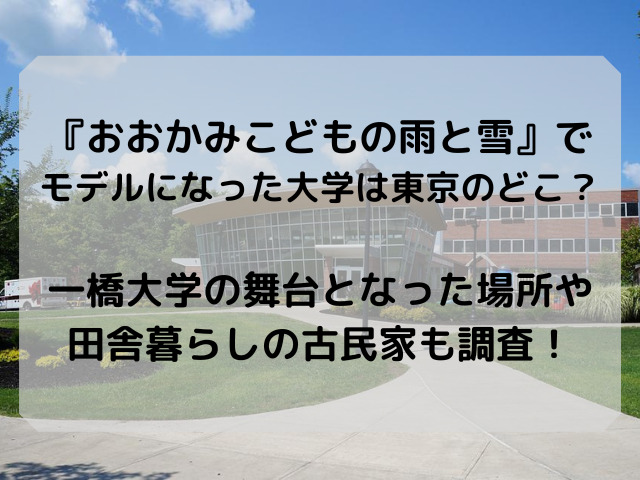 おおかみこどもの雨と雪でモデルになった大学は東京のどこ？一橋大学の舞台となった場所や田舎暮らしの古民家も調査！