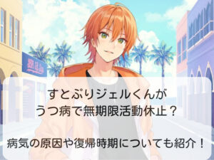 すとぷりジェルくんがうつ病で無期限活動休止？病気の原因や復帰時期についても紹介！