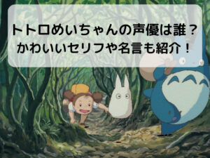 トトロめいちゃんの声優は誰？かわいいセリフや名言も紹介！