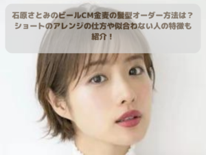 石原さとみのビールCM金麦の髪型オーダー方法は？ ショートのアレンジの仕方や似合わない人の特徴も 紹介！