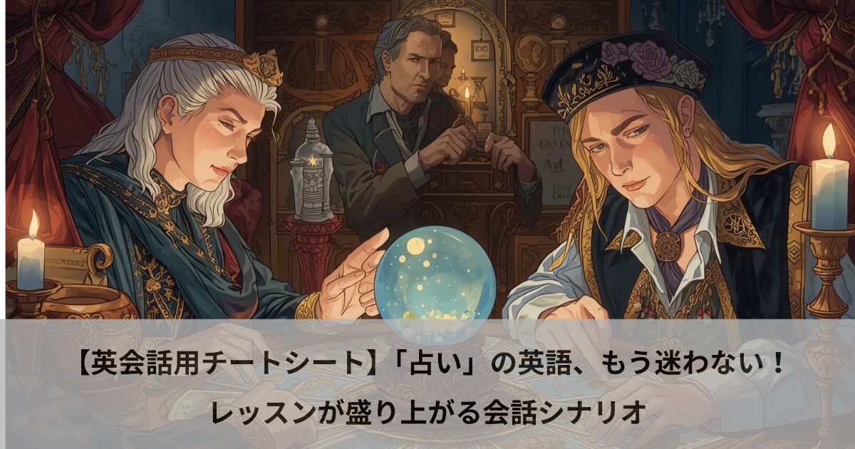 【英会話用チートシート】「占い」の英語、もう迷わない！レッスンが盛り上がる会話シナリオ