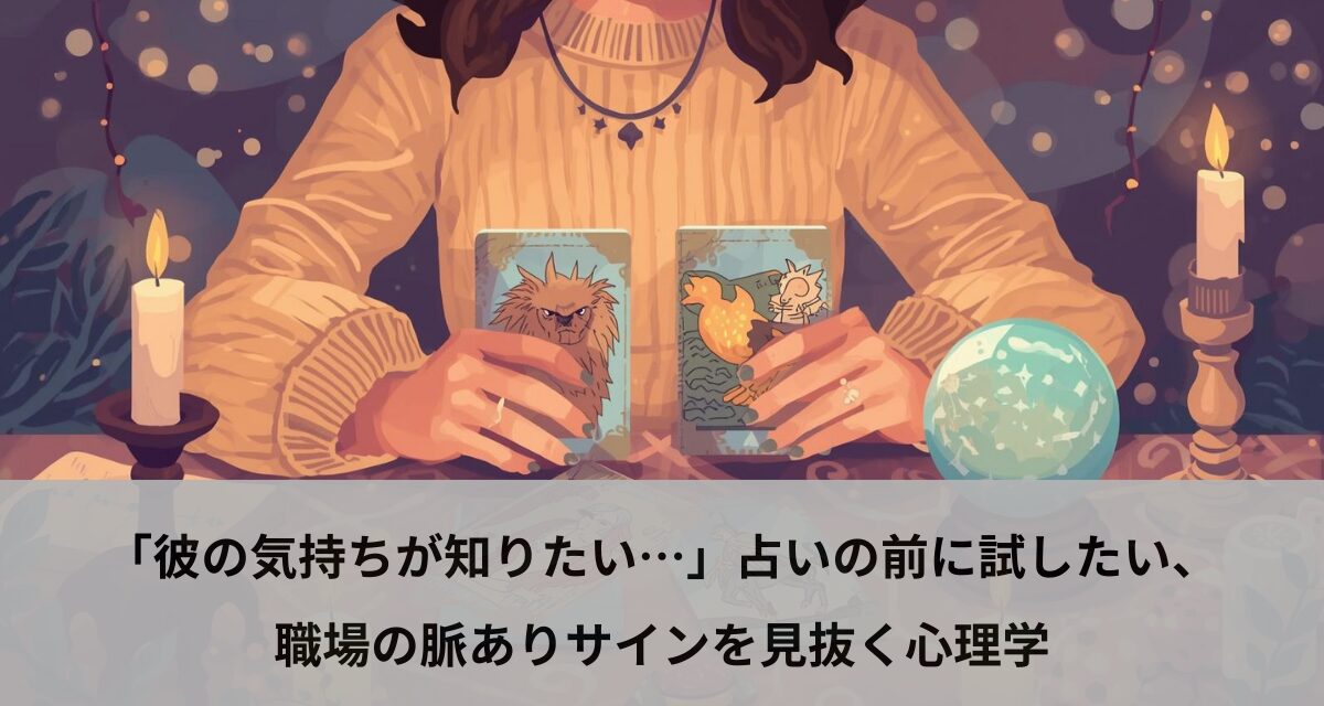 「彼の気持ちが知りたい…」占いの前に試したい、職場の脈ありサインを見抜く心理学