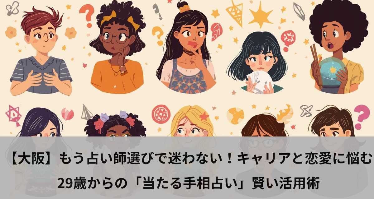【大阪】もう占い師選びで迷わない！キャリアと恋愛に悩む29歳からの「当たる手相占い」賢い活用術