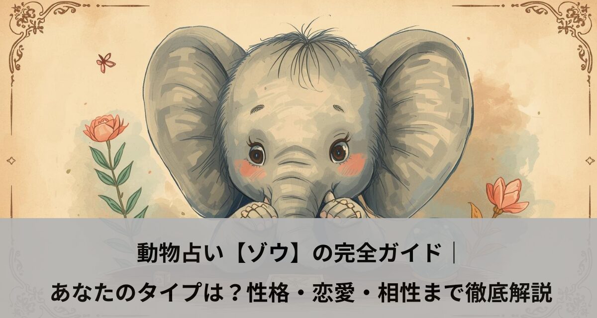 動物占い【ゾウ】の完全ガイド｜あなたのタイプは？性格・恋愛・相性まで徹底解説