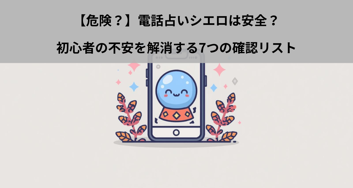 【危険？】電話占いシエロは安全？初心者の不安を解消する7つの確認リスト