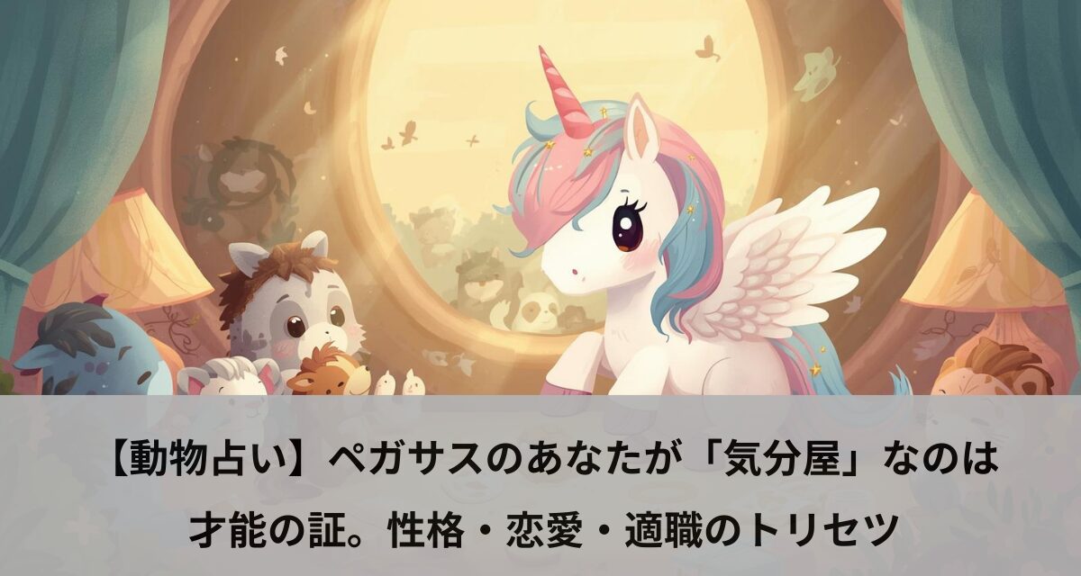 【動物占い】ペガサスのあなたが「気分屋」なのは才能の証。性格・恋愛・適職のトリセツ