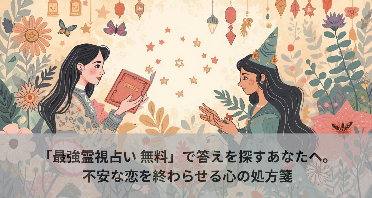 「最強霊視占い 無料」で答えを探すあなたへ。不安な恋を終わらせる心の処方箋