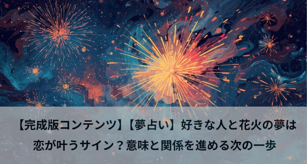 【完成版コンテンツ】【夢占い】好きな人と花火の夢は恋が叶うサイン？意味と関係を進める次の一歩