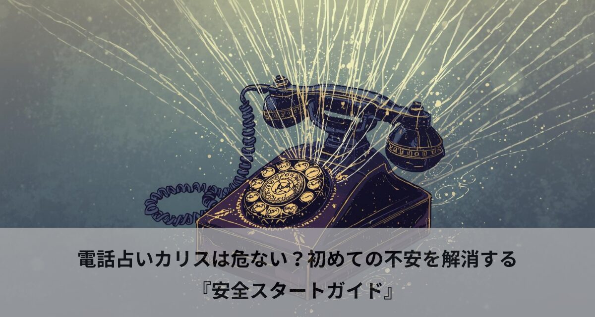 電話占いカリスは危ない？初めての不安を解消する『安全スタートガイド』