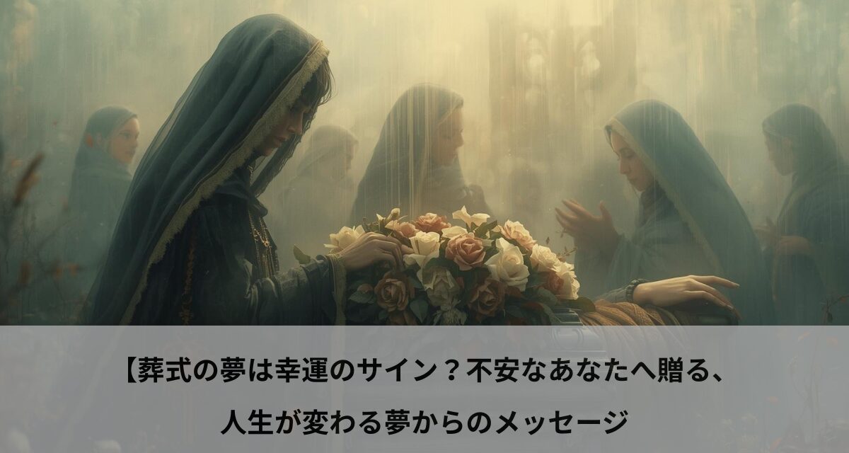 葬式の夢は幸運のサイン？不安なあなたへ贈る、人生が変わる夢からのメッセージ