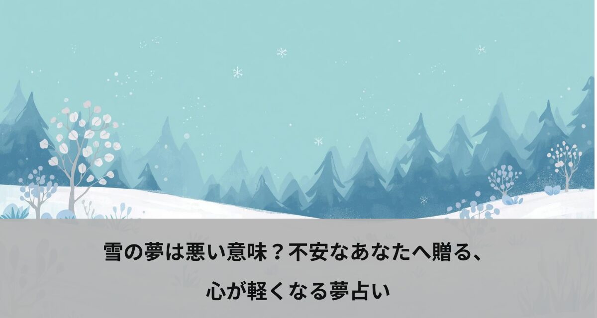 雪の夢は悪い意味？不安なあなたへ贈る、心が軽くなる夢占い