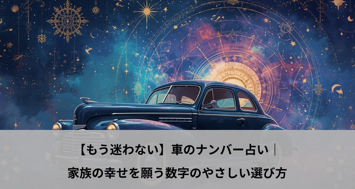 【もう迷わない】車のナンバー占い｜家族の幸せを願う数字のやさしい選び方