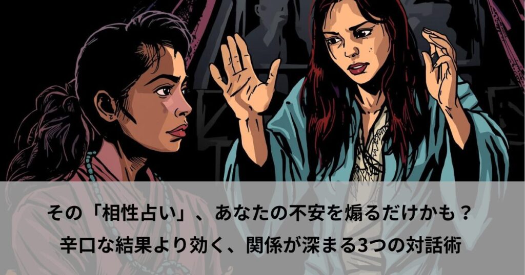 その「相性占い」、あなたの不安を煽るだけかも？辛口な結果より効く、関係が深まる3つの対話術