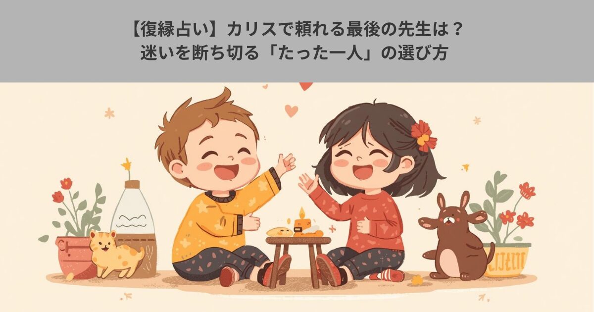 【復縁占い】カリスで頼れる最後の先生は？迷いを断ち切る「たった一人」の選び方