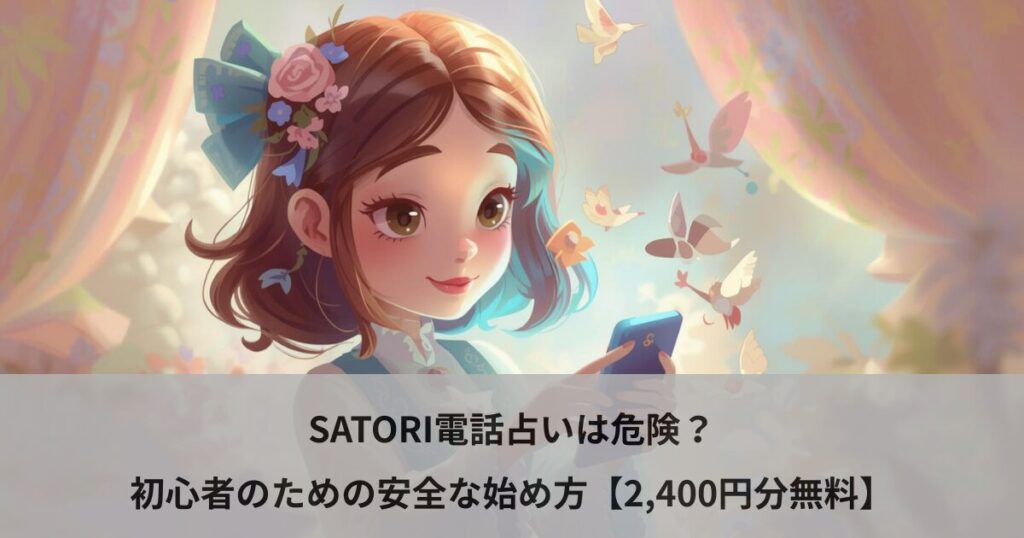 SATORI電話占いは危険？初心者のための安全な始め方【2,400円分無料】