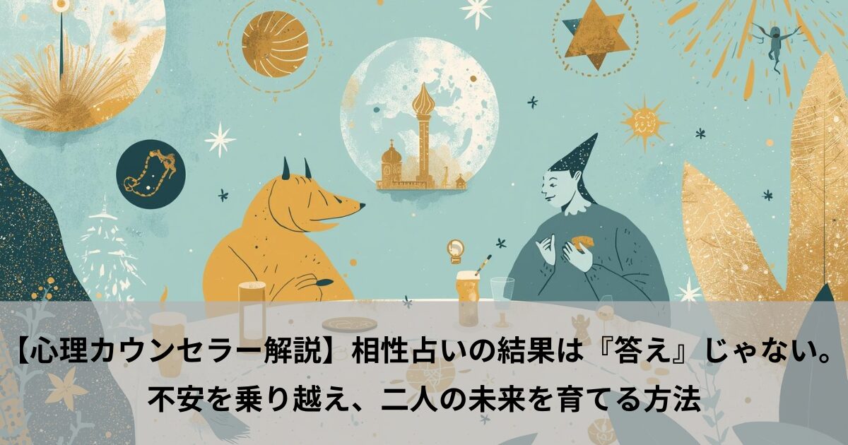 【心理カウンセラー解説】相性占いの結果は『答え』じゃない。不安を乗り越え、二人の未来を育てる方法