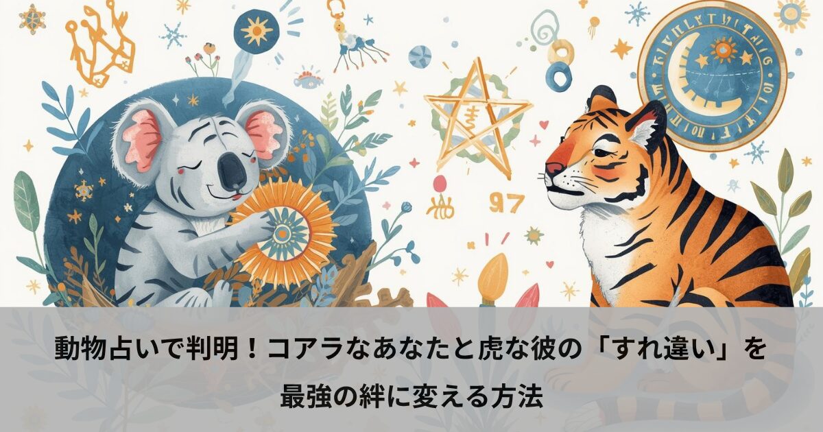動物占いで判明！コアラなあなたと虎な彼の「すれ違い」を最強の絆に変える方法