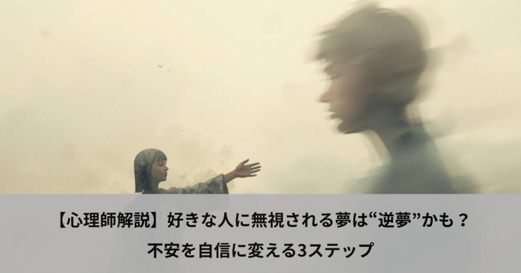 【心理師解説】好きな人に無視される夢は“逆夢”かも？不安を自信に変える3ステップ
