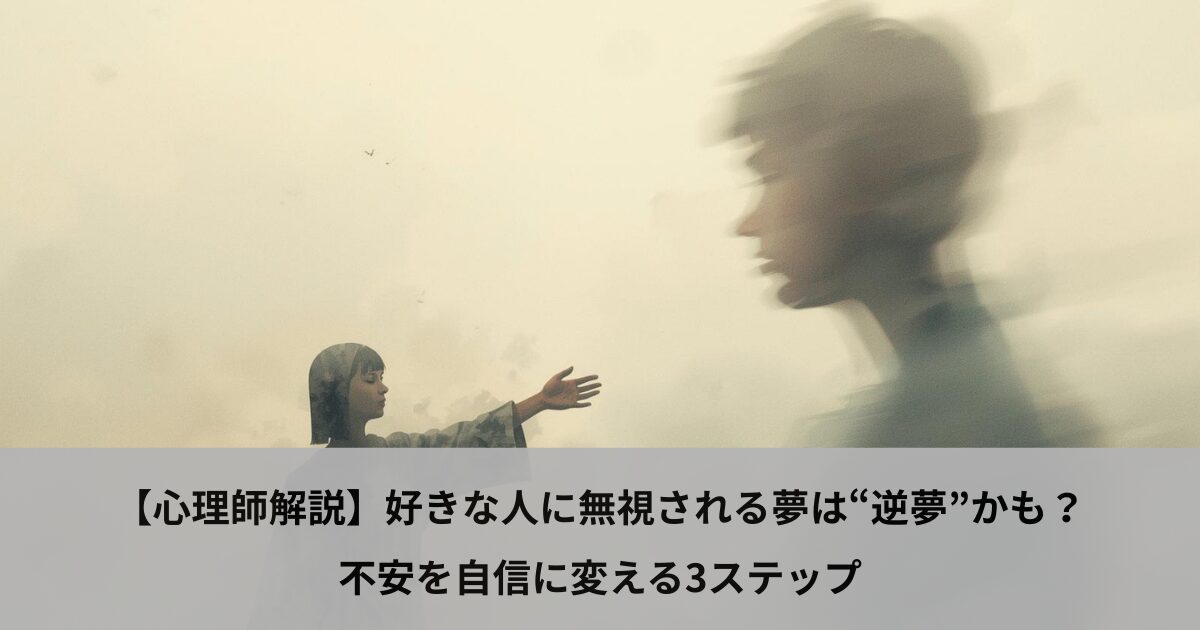 【心理師解説】好きな人に無視される夢は“逆夢”かも？不安を自信に変える3ステップ