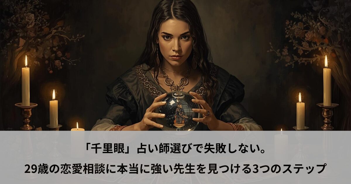 「千里眼」占い師選びで失敗しない。29歳の恋愛相談に本当に強い先生を見つける3つのステップ