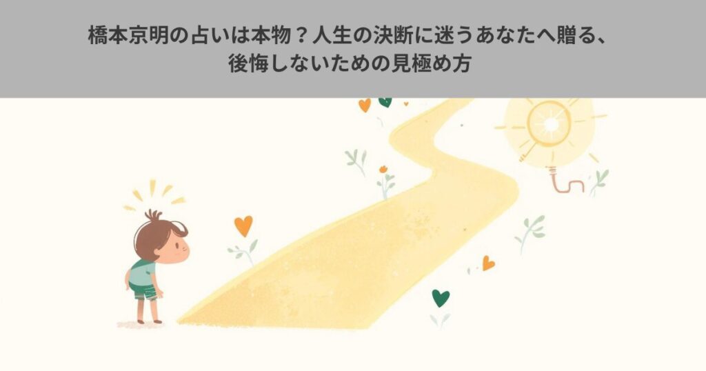 橋本京明の占いは本物？人生の決断に迷うあなたへ贈る、後悔しないための見極め方