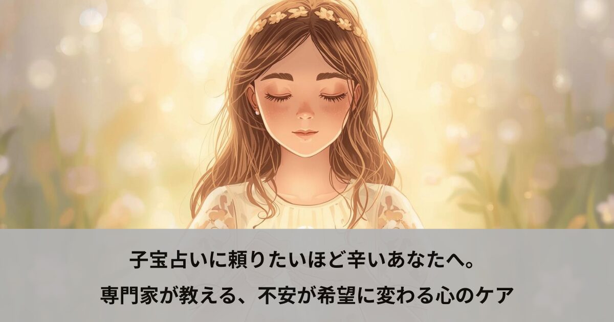 子宝占いに頼りたいほど辛いあなたへ。専門家が教える、不安が希望に変わる心のケア