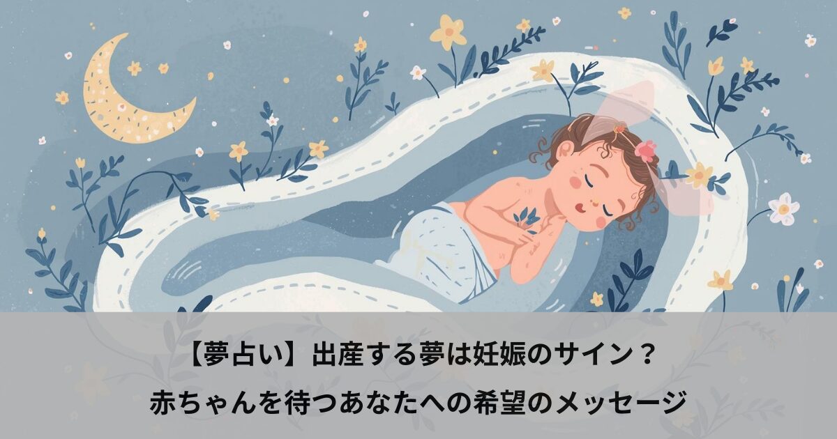 【夢占い】出産する夢は妊娠のサイン？赤ちゃんを待つあなたへの希望のメッセージ