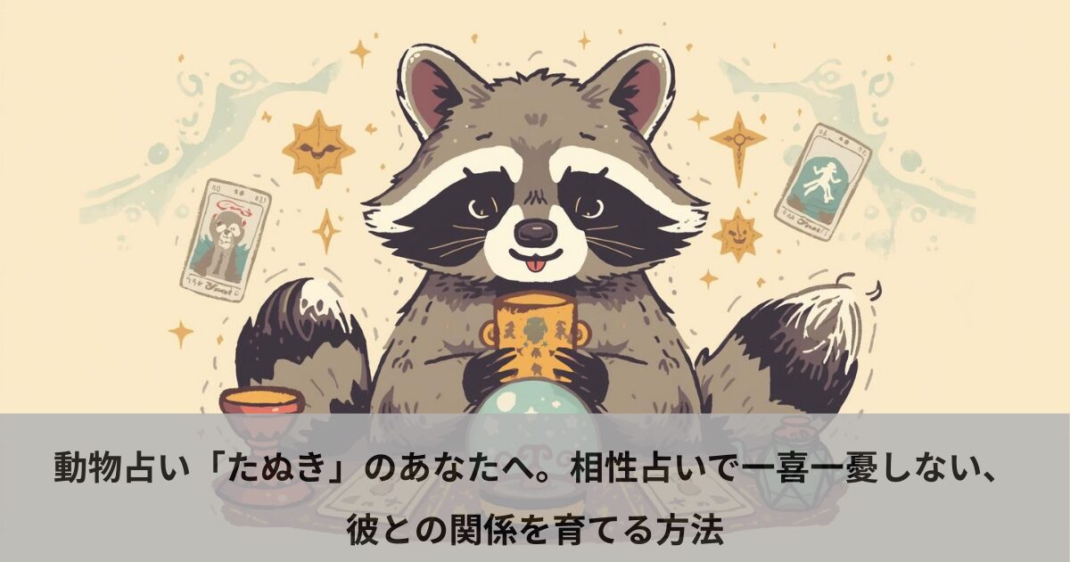 動物占い「たぬき」のあなたへ。相性占いで一喜一憂しない、彼との関係を育てる方法