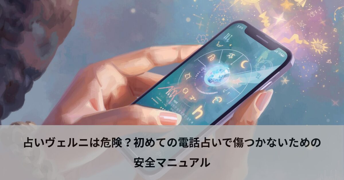 占いヴェルニは危険？初めての電話占いで傷つかないための安全マニュアル