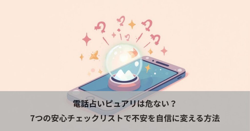 電話占いピュアリは危ない？7つの安心チェックリストで不安を自信に変える方法