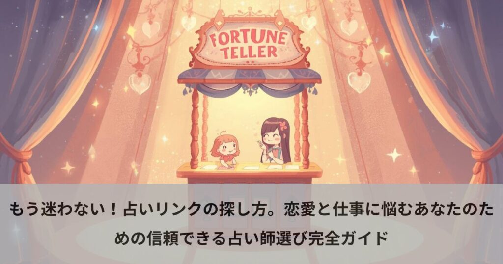 もう迷わない！占いリンクの探し方。恋愛と仕事に悩むあなたのための信頼できる占い師選び完全ガイド