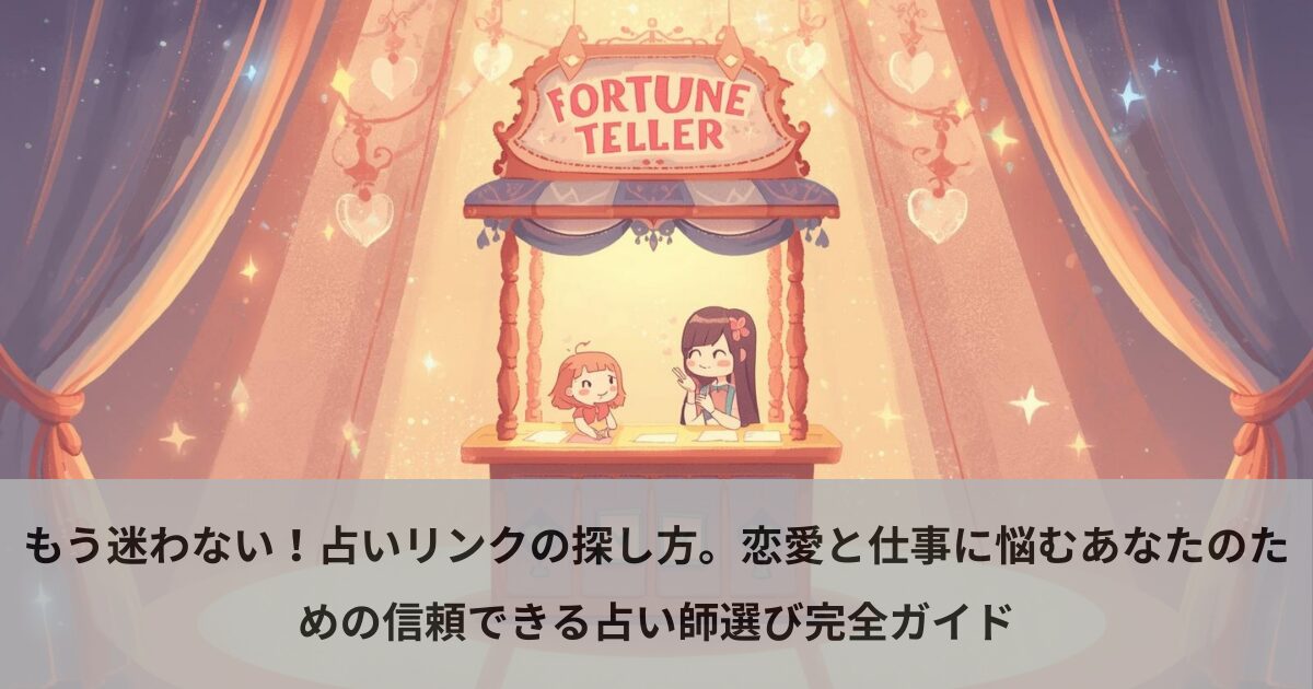もう迷わない！占いリンクの探し方。恋愛と仕事に悩むあなたのための信頼できる占い師選び完全ガイド