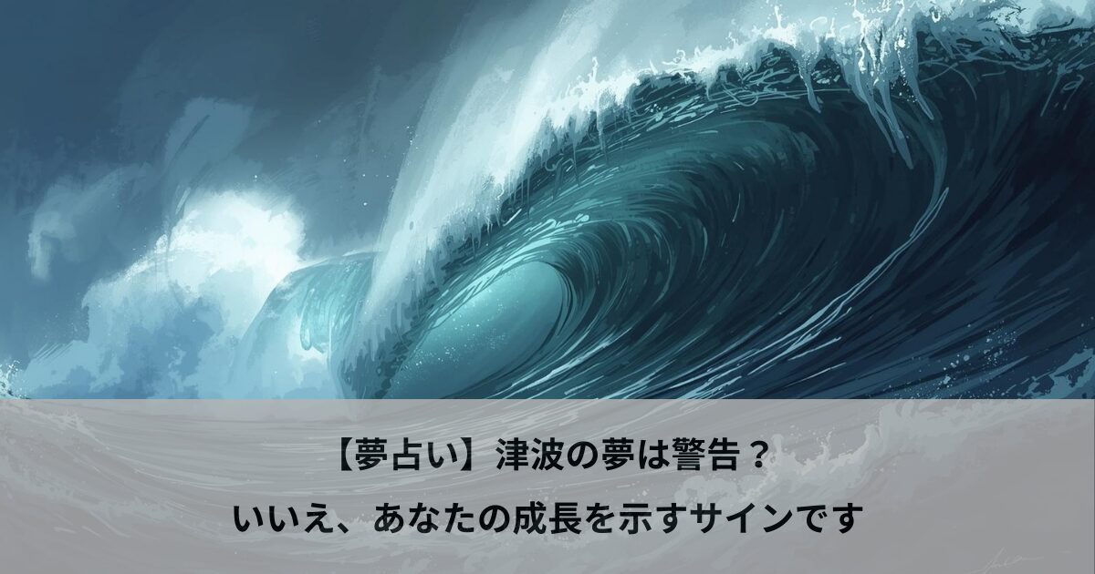 【夢占い】津波の夢は警告？いいえ、あなたの成長を示すサインです