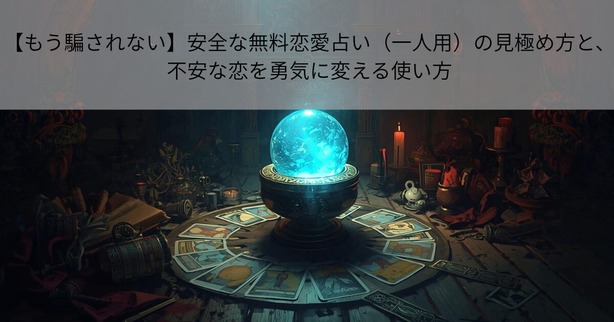 【もう騙されない】安全な無料恋愛占い（一人用）の見極め方と、不安な恋を勇気に変える使い方