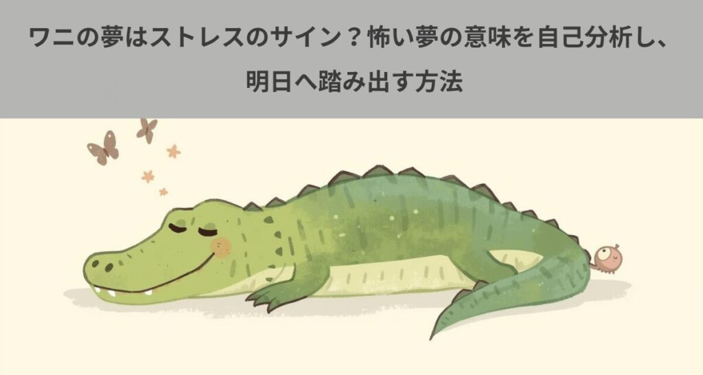 ワニの夢はストレスのサイン？怖い夢の意味を自己分析し、明日へ踏み出す方法