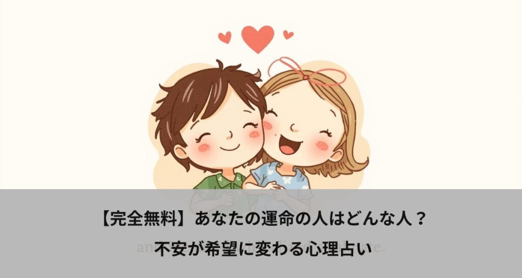 【完全無料】あなたの運命の人はどんな人？ 不安が希望に変わる心理占い