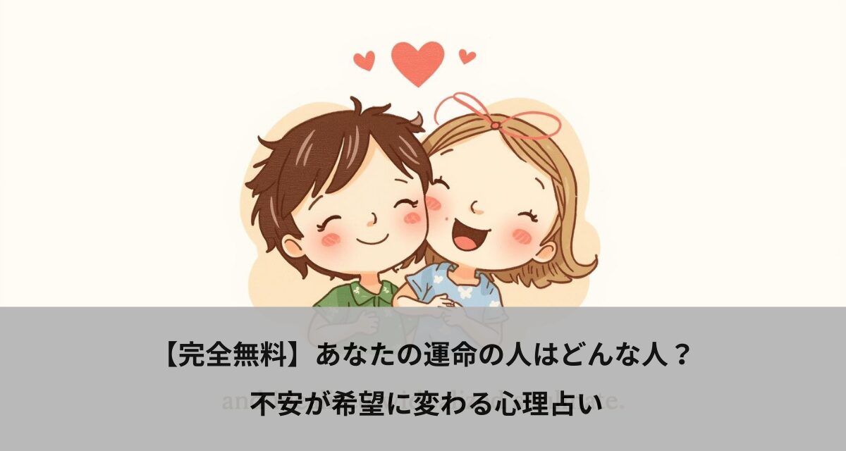 【完全無料】あなたの運命の人はどんな人？ 不安が希望に変わる心理占い