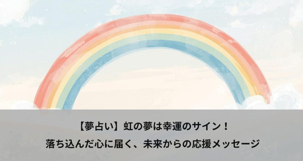 【夢占い】虹の夢は幸運のサイン！落ち込んだ心に届く、未来からの応援メッセージ
