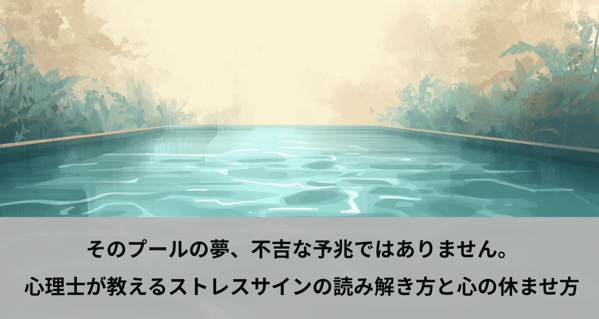 そのプールの夢、不吉な予兆ではありません。心理士が教えるストレスサインの読み解き方と心の休ませ方