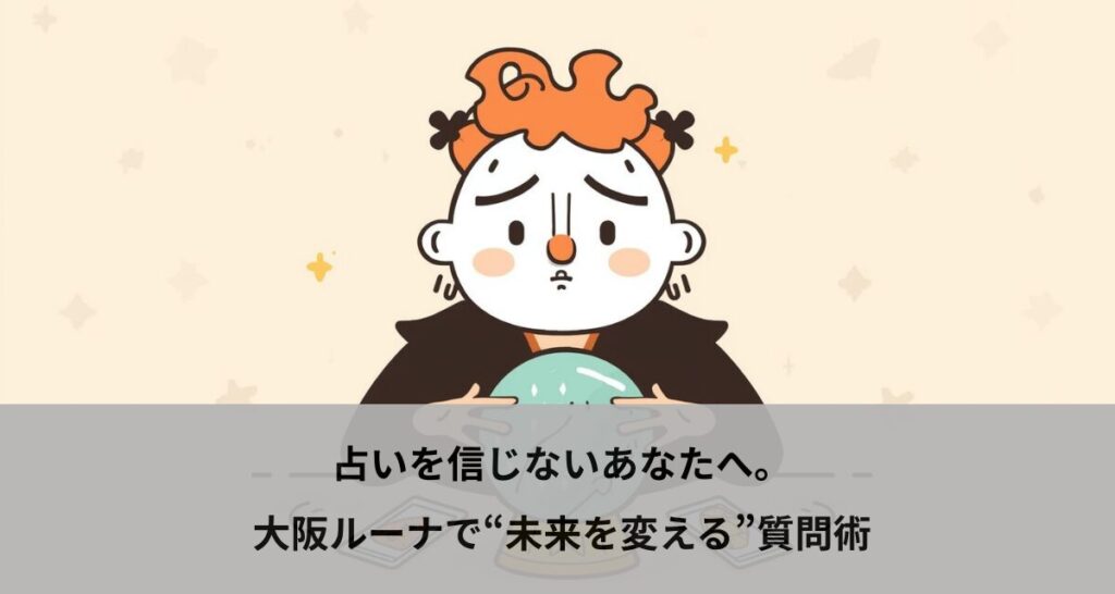 占いを信じないあなたへ。大阪ルーナで“未来を変える”質問術