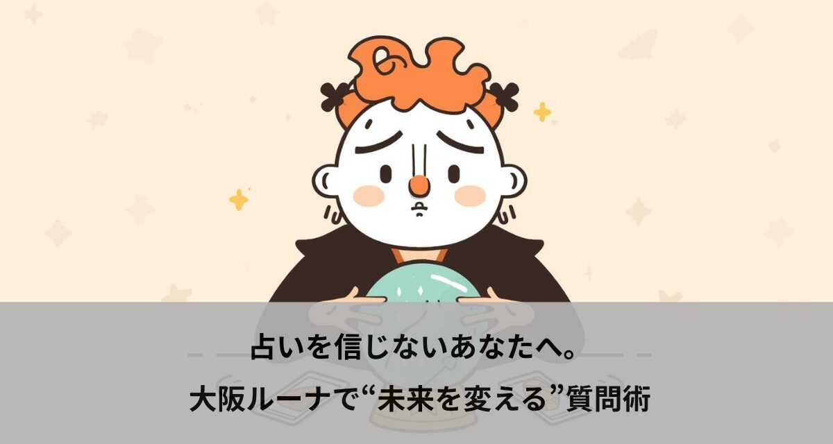 占いを信じないあなたへ。大阪ルーナで“未来を変える”質問術