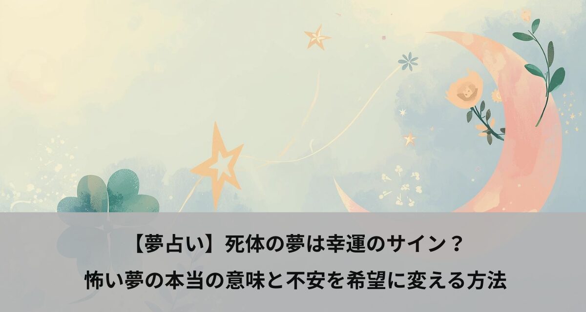 【夢占い】死体の夢は幸運のサイン？怖い夢の本当の意味と不安を希望に変える方法