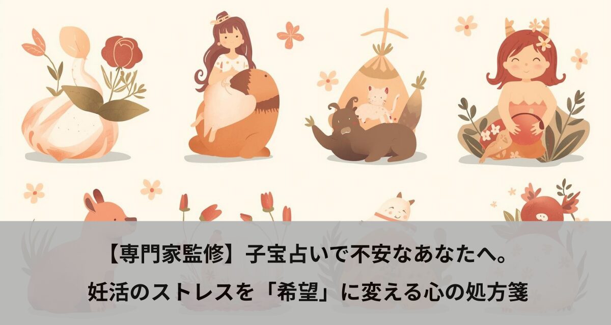 【専門家監修】子宝占いで不安なあなたへ。妊活のストレスを「希望」に変える心の処方箋