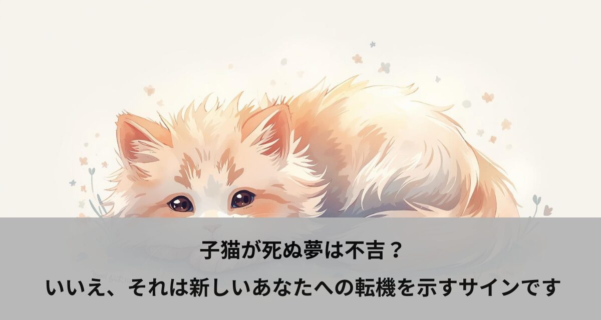 子猫が死ぬ夢は不吉？いいえ、それは新しいあなたへの転機を示すサインです