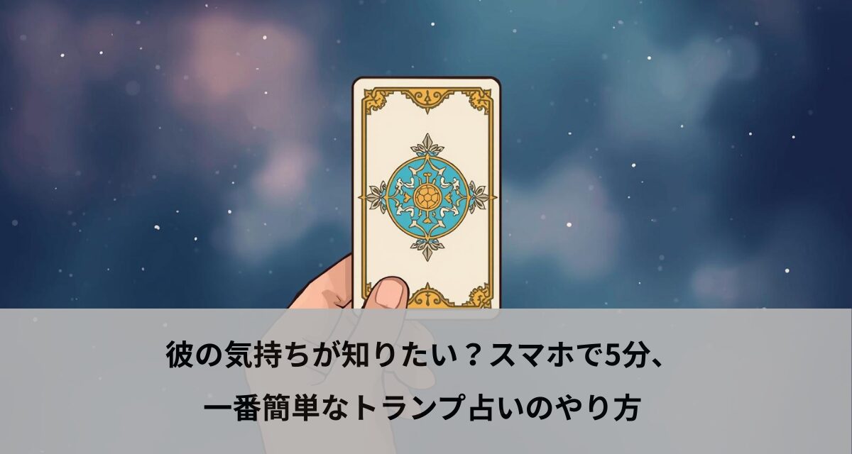 彼の気持ちが知りたい？スマホで5分、一番簡単なトランプ占いのやり方