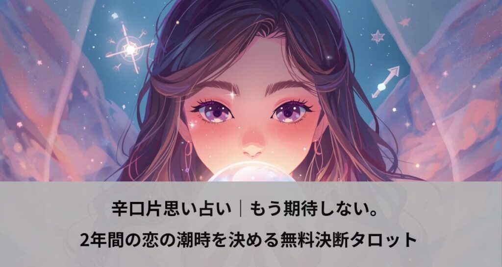辛口片思い占い｜もう期待しない。2年間の恋の潮時を決める無料決断タロット