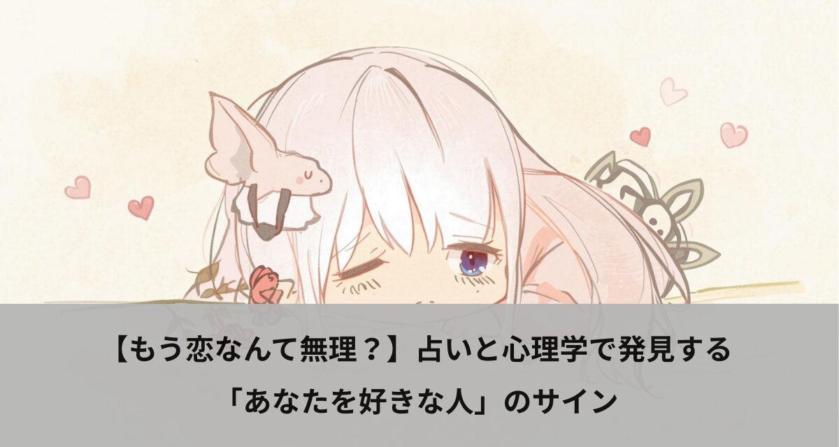 【もう恋なんて無理？】占いと心理学で発見する「あなたを好きな人」のサイン