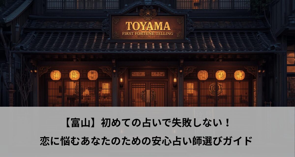 【富山】初めての占いで失敗しない！恋に悩むあなたのための安心占い師選びガイド