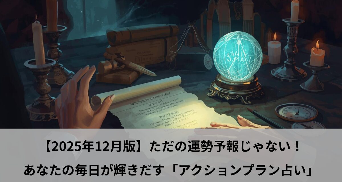 【2025年12月版】ただの運勢予報じゃない！あなたの毎日が輝きだす「アクションプラン占い」