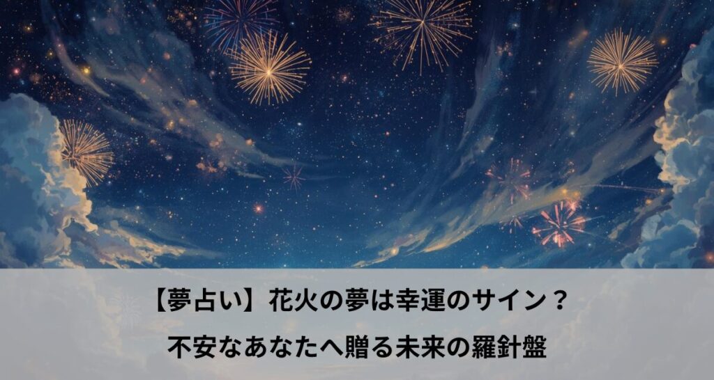 【夢占い】花火の夢は幸運のサイン？不安なあなたへ贈る未来の羅針盤